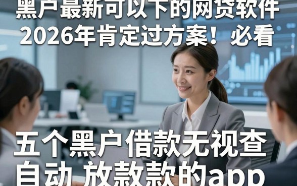 黑户最新可以下的网贷软件2026年肯定过方案！必看​五个黑户借款无视查自动放款的app
