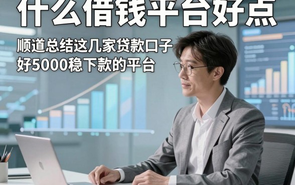 什么借钱平台好点，顺道总结这几家贷款口子好5000稳下款的平台