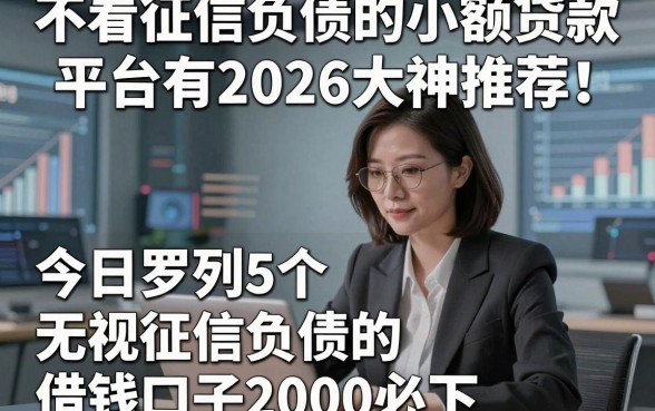 不看征信负债的小额贷款平台有2026大神推荐！今日罗列5个无视征信负债的借钱口子2000必下