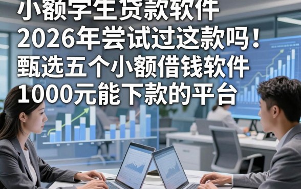 小额学生贷款软件2026年尝试过这款吗！甄选五个小额借钱软件1000元能下款的平台