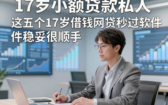 17岁小额贷款私人，这五个17岁借钱网贷秒过软件稳妥很顺手