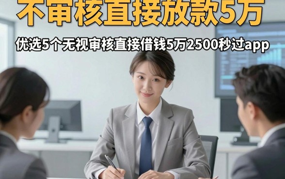 不审核直接放款5万，优选​5个无视审核直接借钱5万2500秒过app