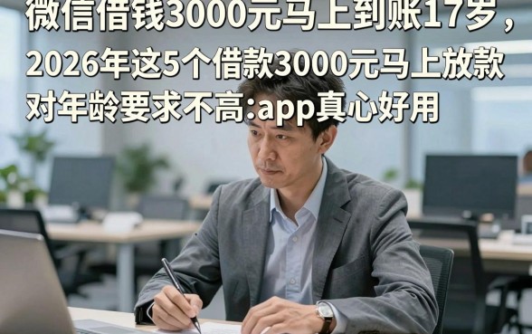 微信借钱3000元马上到账17岁，2026年这5个借款3000元马上放款对年龄要求不高app真心好用