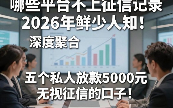 哪些平台不上征信记录2026年鲜少人知！深度聚合五个私人放款5000元无视征信的口子