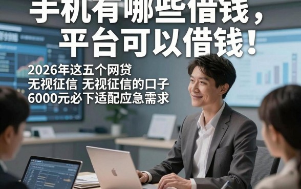 手机有哪些借钱平台可以借钱！2026年这五个网贷无视征信的口子6000元必下适配应急需求