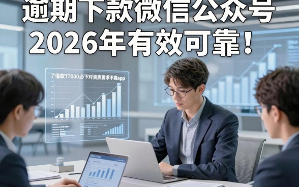 逾期下款微信公众号2026年有效可靠！本文了解这5个借款7000必下对资质要求不高app