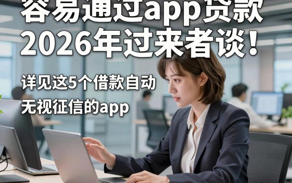 容易通过app贷款2026年过来者谈！详见这5个借款自动放款无视征信的app