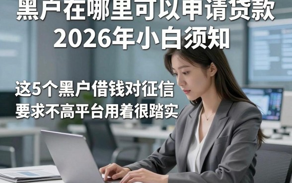 黑户在哪里可以申请贷款2026年小白须知，这5个黑户借钱对征信要求不高平台用着很踏实