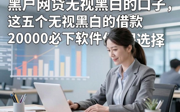黑户网贷无视黑白的口子，这五个无视黑白的借款20000必下软件值得选择