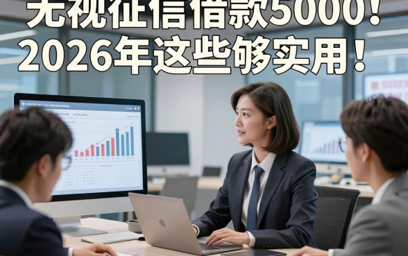 无视征信借款50002026年这些够实用！这5个不查征信借钱2000元微信放款app很是值得