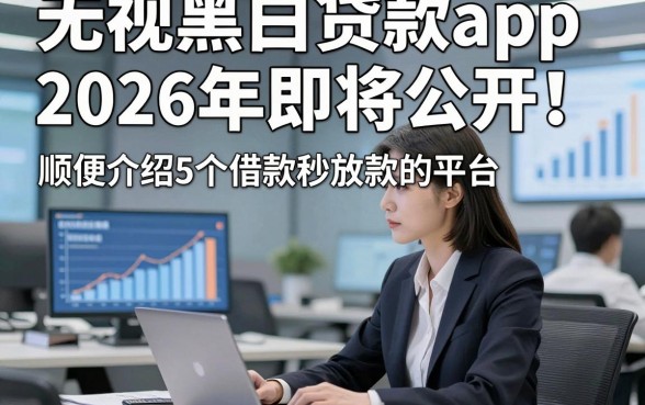 无视黑白贷款app2026年即将公开！顺便介绍5个借款秒放款的平台
