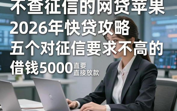 不查征信的网贷苹果，2026年快贷攻略五个对征信要求不高的借钱5000直接放款的平台