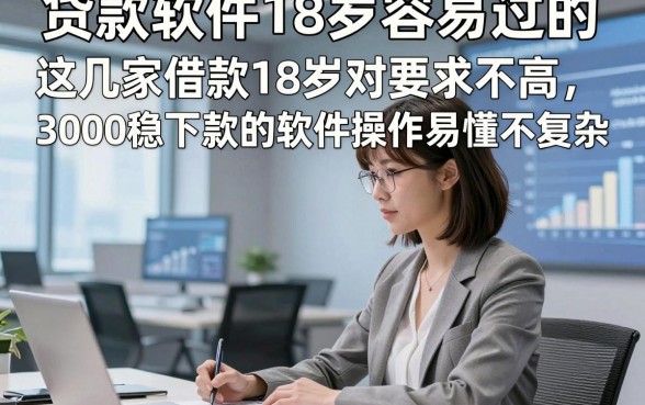贷款软件18岁容易过的，这几家借款18岁对要求不高3000稳下款的软件操作易懂不复杂