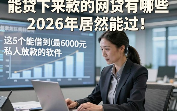 能贷下来款的网贷有哪些2026年居然能过！分享​这5个能借到6000元私人放款的软件