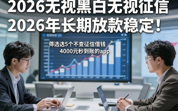 2026无视黑白无视征信2026年长期放款稳定！同时筛选这5个不查征信借钱4000元秒到账的app