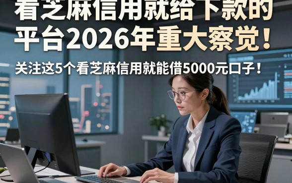 看芝麻信用就给下款的平台2026年重大察觉！关注这5个看芝麻信用就能借5000元口子