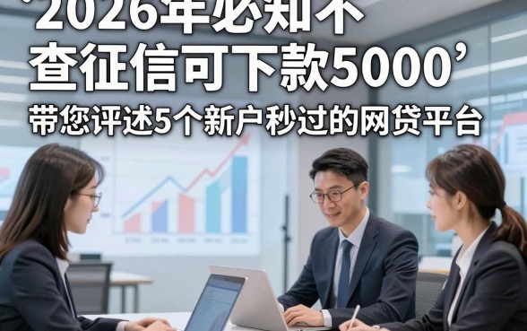 2026年必知不查征信可下款5000，带您评述5个新户秒过的网贷平台
