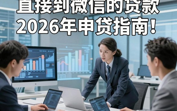 直接到微信的贷款2026年申贷指南！本文为您深入聚焦！