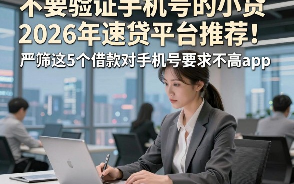 不要验证手机号的小贷2026年速贷平台推荐！严筛这5个借款对手机号要求不高app