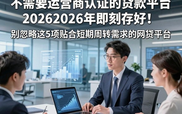 不需要运营商认证的贷款平台20262026年即刻存好！别忽略这5项贴合短期周转需求的网贷平台