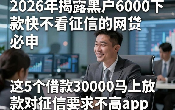 2026年揭露黑户6000下款快不看征信的网贷，必申​这5个借款30000马上放款对征信要求不高app