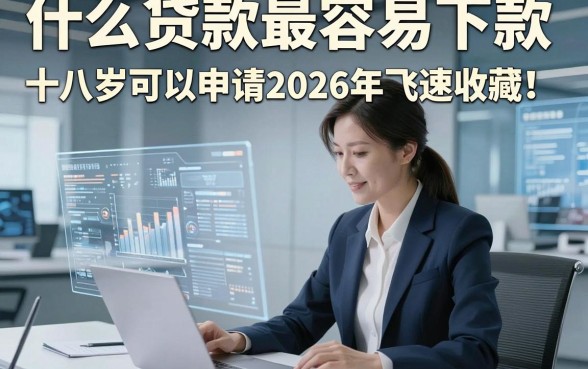 什么贷款最容易下款十八岁可以申请2026年飞速收藏！优选​这五个借款好下款对年龄要求不高软件