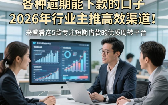 各种逾期能下款的口子2026年行业主推高效渠道！来看看这5款专注短期借款的优质周转平台
