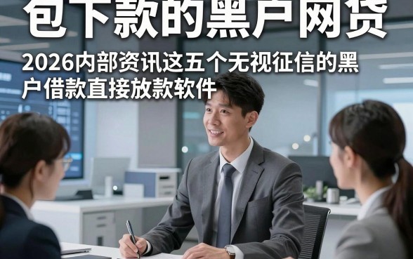 包下款的黑户网贷，2026内部资讯这五个无视征信的黑户借款直接放款软件