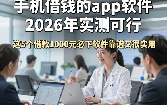 手机借钱的app软件2026年实测可行，这5个借款1000元必下软件靠谱又很实用