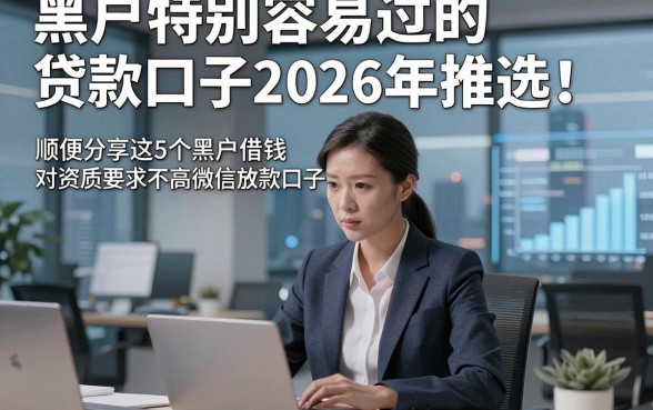 黑户特别容易过的贷款口子2026年推选​！顺便分享这5个黑户借钱对资质要求不高微信放款口子