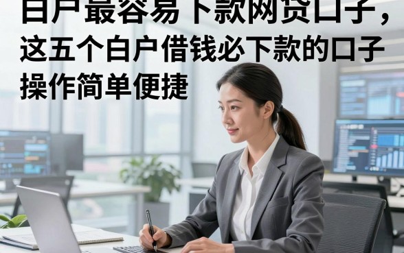白户最容易下款网贷口子，这五个白户借钱必下款的口子操作简单便捷