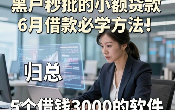 黑户秒批的小额贷款6月借款必学方法！归总​5个借钱3000的软件