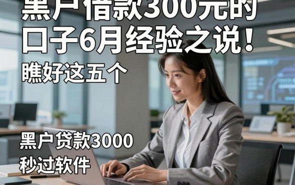 黑户借款300元的口子6月经验之说！瞧好这五个​黑户贷款3000秒过软件