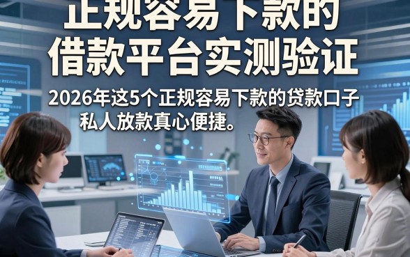 正规容易下款的借款平台实测验证，2026年这5个正规容易下款的贷款口子私人放款真心便捷