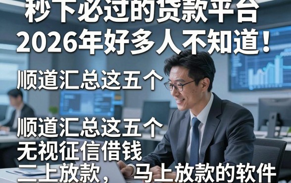 秒下必过的贷款平台2026年好多人不知道！顺道汇总这五个无视征信借钱马上放款的软件