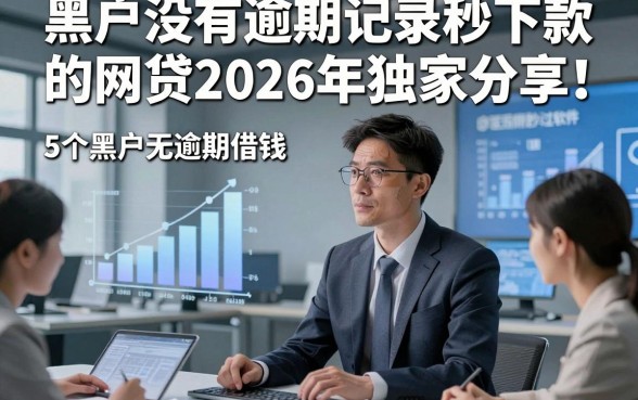 黑户没有逾期记录秒下款的网贷2026年独家分享！权威阐释5个黑户无逾期借钱秒过软件