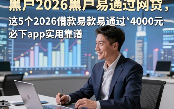 黑户2026黑户易通过网贷，同时总结这5个借款2026借款易通过4000元必下app实用靠谱