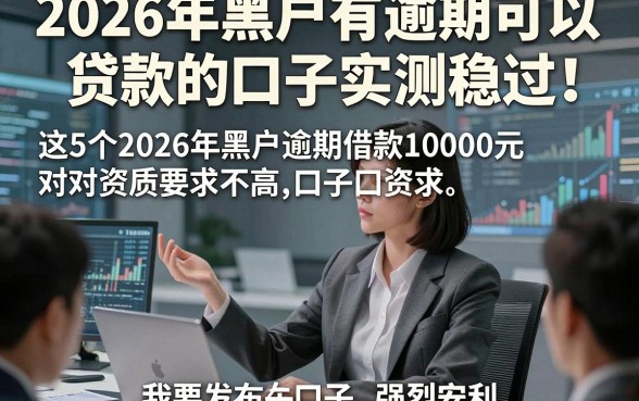 2026年黑户有逾期可以贷款的口子实测稳过！这5个2026年黑户逾期借款10000元对资质要求不高口子强烈安利