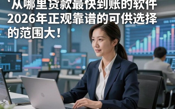 从哪里贷款最快到账的软件2026年正规靠谱的可供选择的范围大！，本篇为您隆重归结​这5个黑户借钱软件！