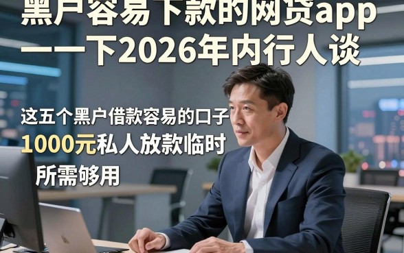 黑户容易下款的网贷app一下2026年内行人谈，这五个黑户借款容易的口子1000元私人放款临时所需够用