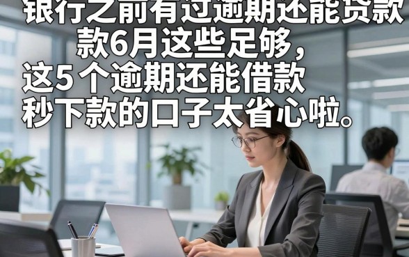 银行之前有过逾期还能贷款6月这些足够，这5个逾期还能借款秒下款的口子太省心啦