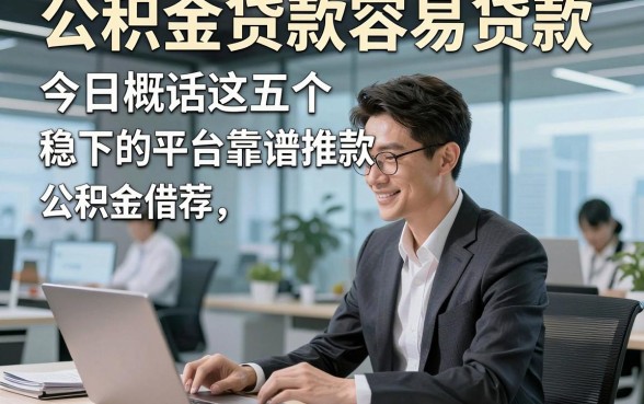 公积金贷款容易贷款，今日概括这五个公积金借款稳下的平台靠谱推荐