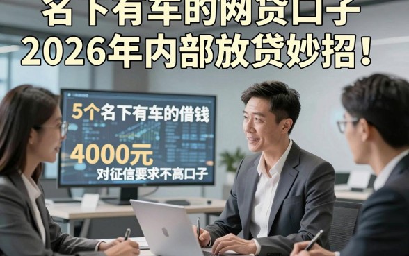 名下有车的网贷口子2026年内部放贷妙招！本文归档5个名下有车的借钱4000元对征信要求不高口子