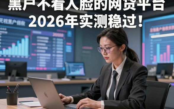 黑户不看人脸的网贷平台2026年实测稳过！本篇汇集这5个无视黑户借款2000秒过口子