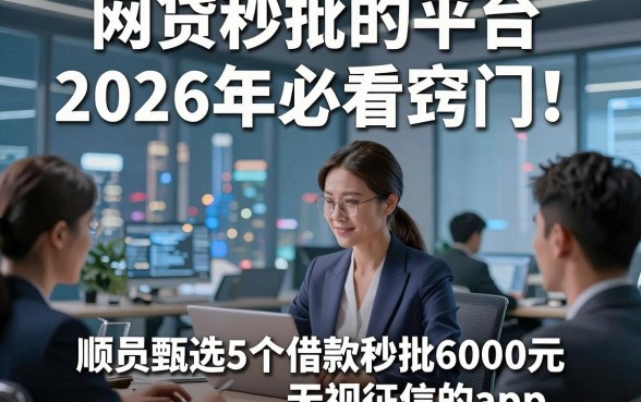 网贷秒批的平台2026年必看窍门！顺便甄选5个借款秒批6000元无视征信的app