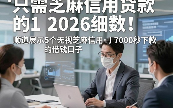 只需芝麻信用贷款的2026细数​！顺道展示5个无视芝麻信用的借钱口子7000秒下款