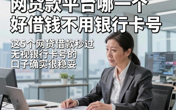 网贷款平台哪一个好借钱不用银行卡号，这5个网贷借款秒过无视银行卡号的口子确实很稳妥