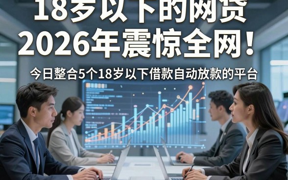18岁以下的网贷2026年震惊全网！今日整合5个18岁以下借款自动放款的平台