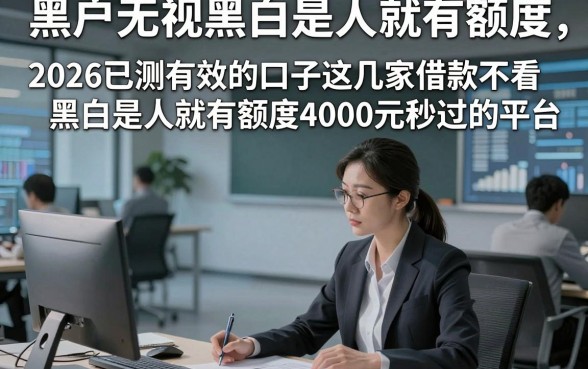 黑户无视黑白是人就有额度，2026已测有效的口子这几家借款不看黑白是人就有额度4000元秒过的平台