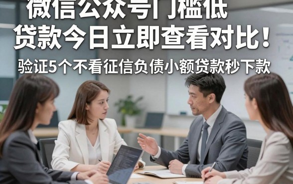 微信公众号门槛低贷款今日立即查看对比！验证5个不看征信负债小额贷款秒下款